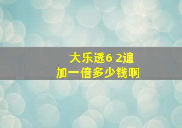 大乐透6 2追加一倍多少钱啊